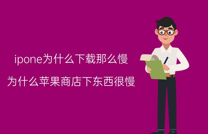 ipone为什么下载那么慢 为什么苹果商店下东西很慢？